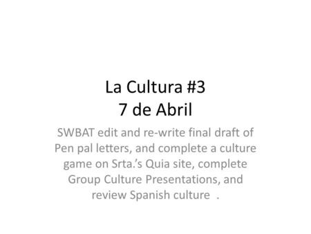 La Cultura #3 7 de Abril SWBAT edit and re-write final draft of Pen pal letters, and complete a culture game on Srta.’s Quia site, complete Group Culture.