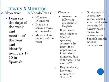T IENEN 5 M INUTOS Objective: I can say the days of the week and months of the year and identify numbers 1- 10 in Spanish Vocab/Ideas: Números (Numbers)