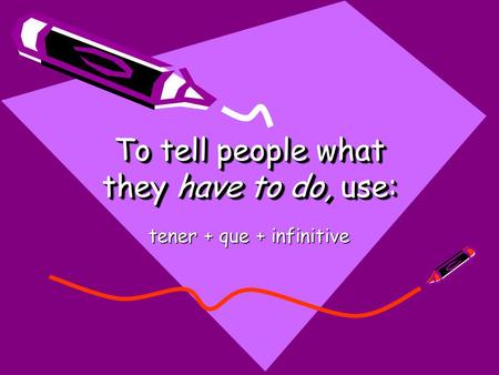 To tell people what they have to do, use: tener + que + infinitive.