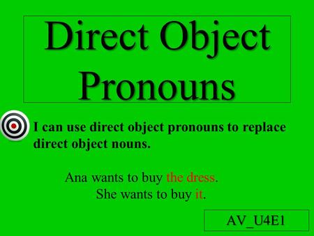 Direct Object Pronouns AV_U4E1 I can use direct object pronouns to replace direct object nouns. Ana wants to buy the dress. She wants to buy it.