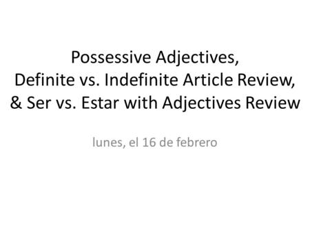 Possessive Adjectives, Definite vs. Indefinite Article Review, & Ser vs. Estar with Adjectives Review lunes, el 16 de febrero.