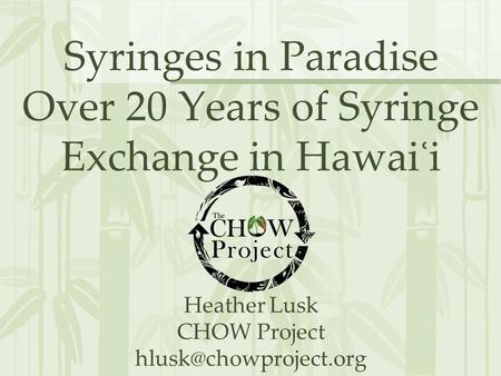 Syringes in Paradise Over 20 Years of Syringe Exchange in Hawai ʿ i Heather Lusk CHOW Project
