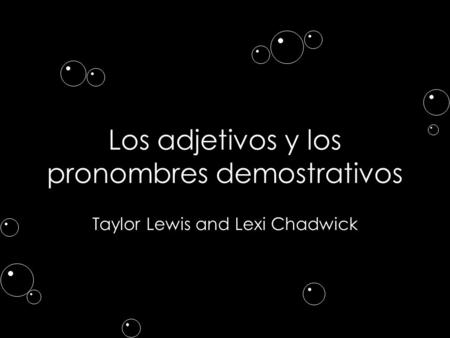 Los adjetivos y los pronombres demostrativos Taylor Lewis and Lexi Chadwick.