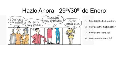 Hazlo Ahora 29 th /30 th de Enero 1.Translate the first question. 2.How does the first shirt fit? 3.How do the jeans fit? 4.How does the dress fit?