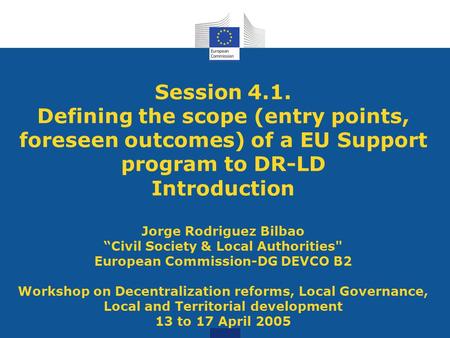 Session 4.1. Defining the scope (entry points, foreseen outcomes) of a EU Support program to DR-LD Introduction Jorge Rodriguez Bilbao “Civil Society &