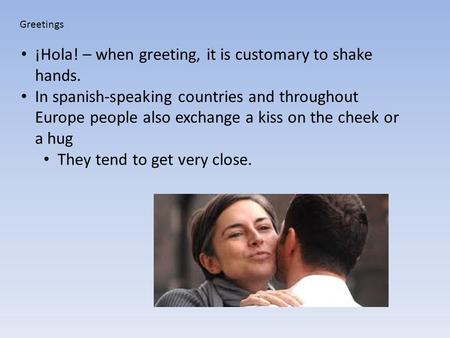 ¡Hola! – when greeting, it is customary to shake hands.
