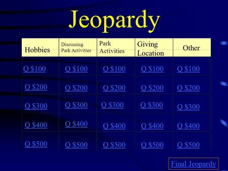 Jeopardy Hobbies Discussing Park Activities Park Activities Giving Location Other Q $100 Q $200 Q $300 Q $400 Q $500 Q $100 Q $200 Q $300 Q $400 Q $500.