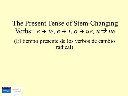 The Present Tense of Stem-Changing Verbs: e  ie, e  i, o  ue, u ue