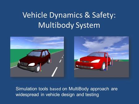 Vehicle Dynamics & Safety: Multibody System Simulation tools based on MultiBody approach are widespread in vehicle design and testing.