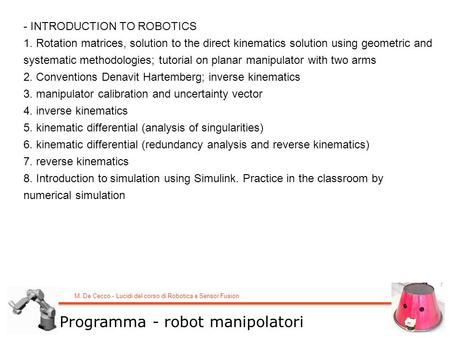 M. De Cecco - Lucidi del corso di Robotica e Sensor Fusion - INTRODUCTION TO ROBOTICS 1. Rotation matrices, solution to the direct kinematics solution.