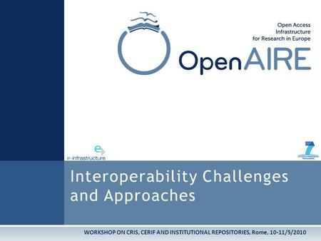 WORKSHOP ON CRIS, CERIF AND INSTITUTIONAL REPOSITORIES, Rome, 10-11/5/2010 Interoperability Challenges and Approaches.