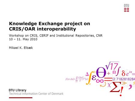 Knowledge Exchange project on CRIS/OAR interoperability Workshop on CRIS, CERIF and Institutional Repositories, CNR 10 – 11. May 2010 Mikael K. Elbæk.
