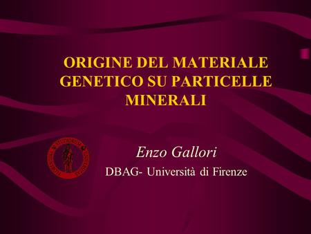ORIGINE DEL MATERIALE GENETICO SU PARTICELLE MINERALI Enzo Gallori DBAG- Università di Firenze.