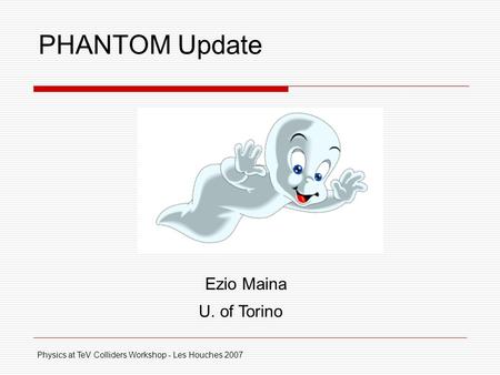 PHANTOM Update Physics at TeV Colliders Workshop - Les Houches 2007 Ezio Maina U. of Torino.