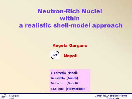 Neutron-Rich Nuclei within a realistic shell-model approach Angela Gargano Napoli A. Gargano JAPEN-ITALY EFES Workshop Torino- 2010 Napoli L. Coraggio.