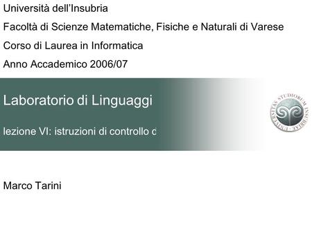 Laboratorio di Linguaggi lezione VI: istruzioni di controllo di flusso Marco Tarini Università dellInsubria Facoltà di Scienze Matematiche, Fisiche e Naturali.