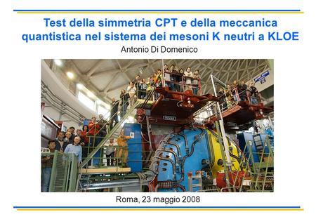 Test della simmetria CPT e della meccanica quantistica nel sistema dei mesoni K neutri a KLOE Antonio Di Domenico Roma, 23 maggio 2008.