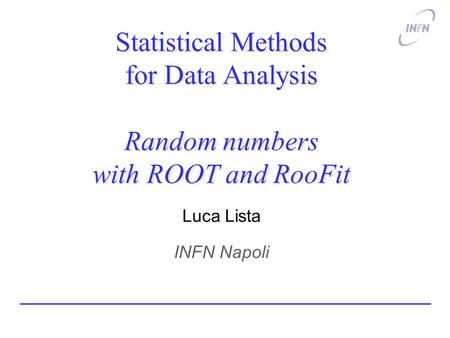 Statistical Methods for Data Analysis Random numbers with ROOT and RooFit Luca Lista INFN Napoli.