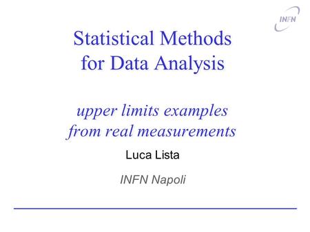 Statistical Methods for Data Analysis upper limits examples from real measurements Luca Lista INFN Napoli.