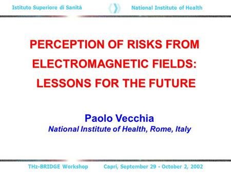 THz-BRIDGE Workshop Capri, September 29 - October 2, 2002 Istituto Superiore di Sanità National Institute of Health PERCEPTION OF RISKS FROM ELECTROMAGNETIC.