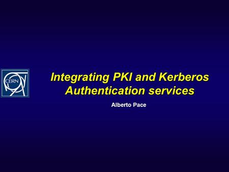 Integrating PKI and Kerberos Authentication services Alberto Pace.