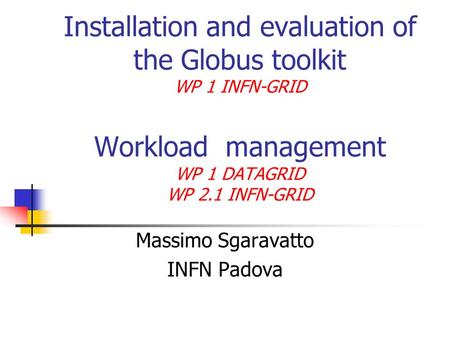 Installation and evaluation of the Globus toolkit WP 1 INFN-GRID Workload management WP 1 DATAGRID WP 2.1 INFN-GRID Massimo Sgaravatto INFN Padova.