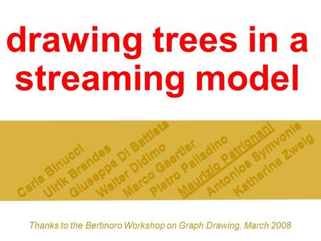 Drawing trees in a streaming model Carla Binucci Ulrik Brandes Giuseppe Di Battista Walter Didimo Marco Gaertler Pietro Palladino Maurizio Patrignani Antonios.