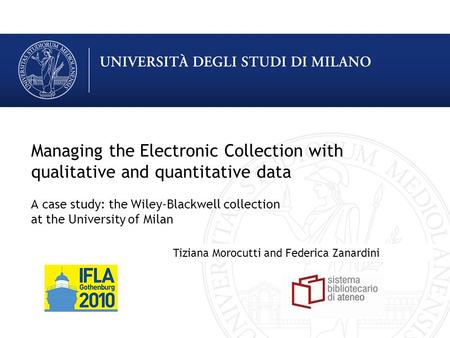 Managing the Electronic Collection with qualitative and quantitative data A case study: the Wiley-Blackwell collection at the University of Milan Tiziana.