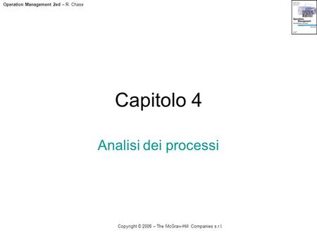 Operation Management 2ed – R. Chase Copyright © 2008 – The McGraw-Hill Companies s.r.l. Capitolo 4 Analisi dei processi.