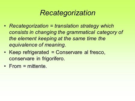 Recategorization Recategorization = translation strategy which consists in changing the grammatical category of the element keeping at the same time the.