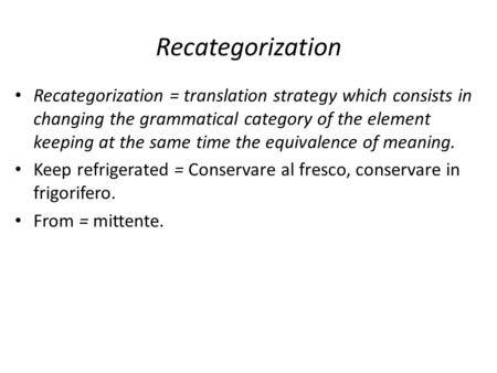 Recategorization Recategorization = translation strategy which consists in changing the grammatical category of the element keeping at the same time the.