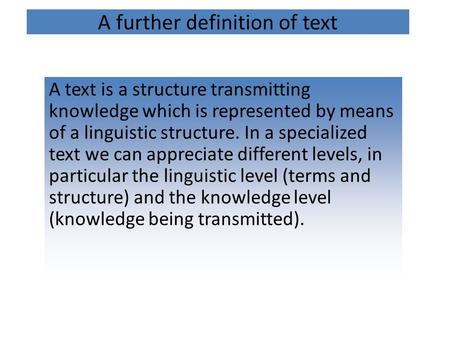 A further definition of text A text is a structure transmitting knowledge which is represented by means of a linguistic structure. In a specialized text.