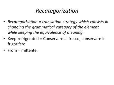 Recategorization Recategorization = translation strategy which consists in changing the grammatical category of the element while keeping the equivalence.