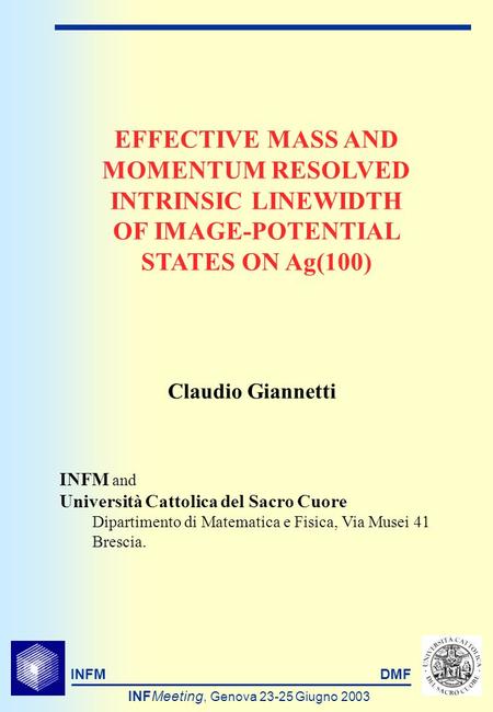 INFMDMF INFMeeting, Genova 23-25 Giugno 2003 EFFECTIVE MASS AND MOMENTUM RESOLVED INTRINSIC LINEWIDTH OF IMAGE-POTENTIAL STATES ON Ag(100) INFM and Università