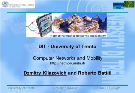 B University of TrentoDAMASCO kickoffDzmitry Kliazovich DIT - University of Trento Computer Networks and Mobility  Dzmitry Kliazovich.