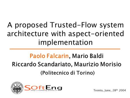 A proposed Trusted-Flow system architecture with aspect-oriented implementation Paolo Falcarin, Mario Baldi Riccardo Scandariato, Maurizio Morisio (Politecnico.