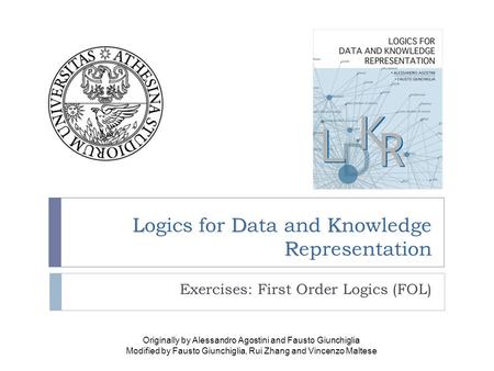LDK R Logics for Data and Knowledge Representation Exercises: First Order Logics (FOL) Originally by Alessandro Agostini and Fausto Giunchiglia Modified.