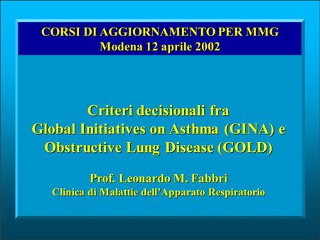 CORSI DI AGGIORNAMENTO PER MMG Modena 12 aprile 2002 Criteri decisionali fra Global Initiatives on Asthma (GINA) e Obstructive Lung Disease (GOLD) Prof.