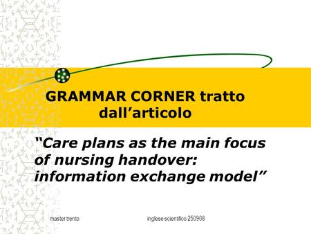 Master trentoinglese scientifico 250908 GRAMMAR CORNER tratto dallarticolo Care plans as the main focus of nursing handover: information exchange model.