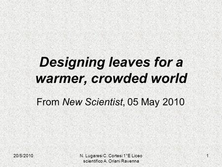 20/5/20101N. Lugaresi C. Cortesi 1°E Liceo scientifico A. Oriani Ravenna Designing leaves for a warmer, crowded world From New Scientist, 05 May 2010.