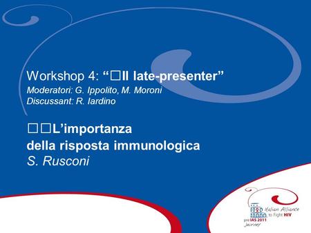 Workshop 4: Il late-presenter Moderatori: G. Ippolito, M. Moroni Discussant: R. Iardino Limportanza della risposta immunologica S. Rusconi.