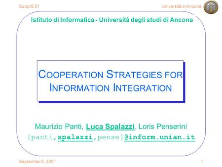 Università di AnconaCoopIS01 September 6, 20011 C OOPERATION S TRATEGIES FOR I NFORMATION I NTEGRATION Maurizio Panti, Luca Spalazzi, Loris Penserini