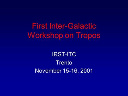First Inter-Galactic Workshop on Tropos IRST-ITC Trento November 15-16, 2001.