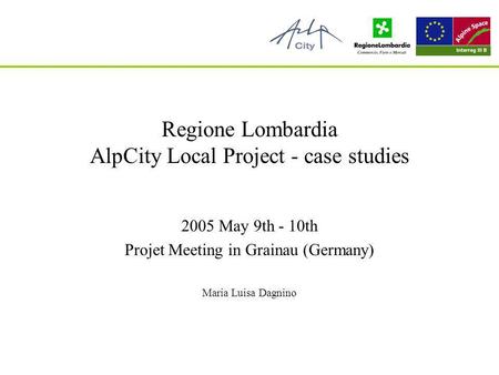 A.D.I.E. Agenzia dInformazione Europea Regione Lombardia AlpCity Local Project - case studies 2005 May 9th - 10th Projet Meeting in Grainau (Germany) Maria.