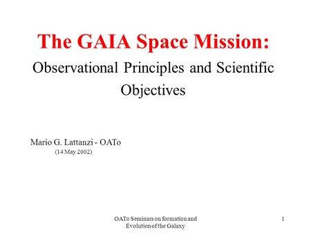 OATo Seminars on formation and Evolution of the Galaxy 1 The GAIA Space Mission: Observational Principles and Scientific Objectives Mario G. Lattanzi -