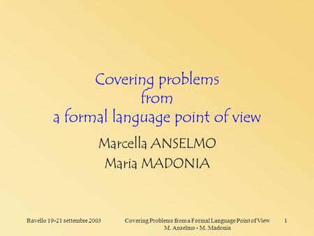 Ravello 19-21 settembre 2003Covering Problems from a Formal Language Point of View M. Anselmo - M. Madonia 1 Covering problems from a formal language point.