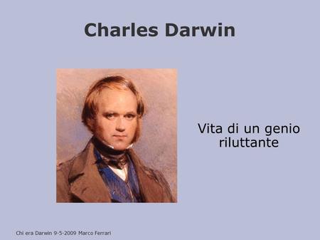 Charles Darwin Vita di un genio riluttante Chi era Darwin 9-5-2009 Marco Ferrari.