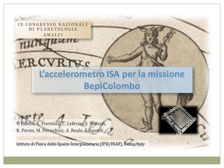 Laccelerometro ISA per la missione BepiColombo V. Iafolla, E. Fiorenza, C. Lefevre, S. Nozzoli, R. Peron, M. Persichini, A. Reale, F. Santoli Istituto.