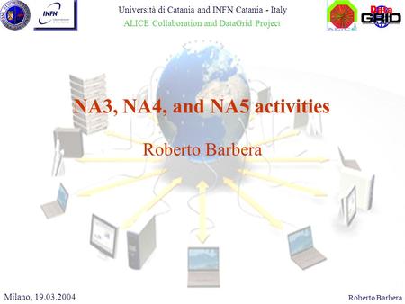 CHEP 2000, 10.02.2000Roberto Barbera NA3, NA4, and NA5 activities Milano, 19.03.2004 Università di Catania and INFN Catania - Italy ALICE Collaboration.