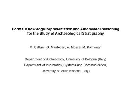 Formal Knowledge Representation and Automated Reasoning for the Study of Archaeological Stratigraphy M. Cattani, G. Mantegari, A. Mosca, M. Palmonari Department.